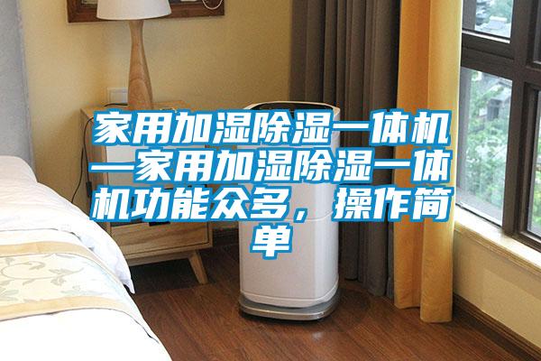 家用加濕除濕一體機—家用加濕除濕一體機功能眾多，操作簡單
