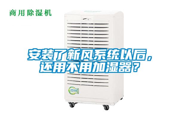 安裝了新風系統以后，還用不用加濕器？