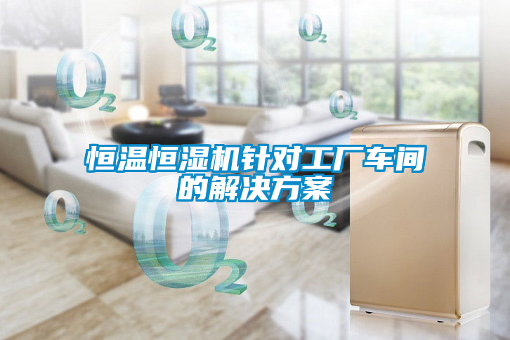 恒溫恒濕機(jī)針對(duì)工廠車(chē)間的解決方案