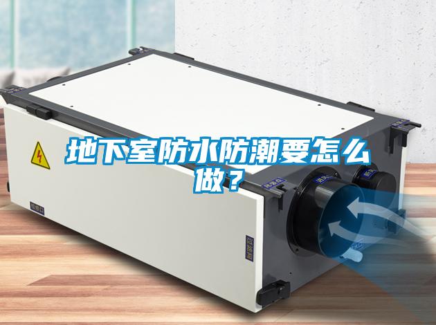 地下室防水防潮要怎么做？