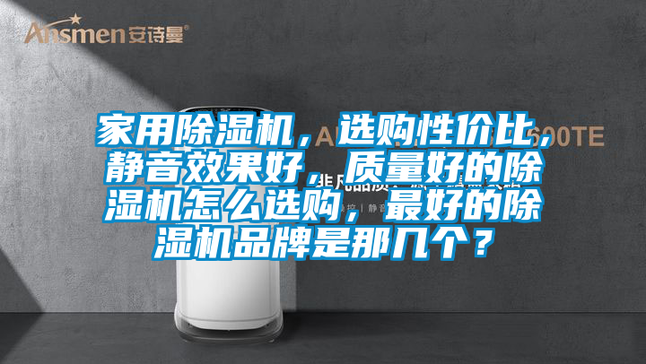家用除濕機，選購性價比，靜音效果好，質量好的除濕機怎么選購，最好的除濕機品牌是那幾個？