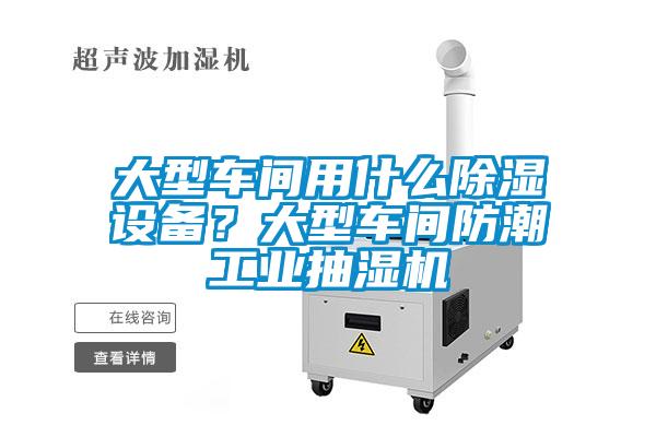 大型車間用什么除濕設備？大型車間防潮工業抽濕機