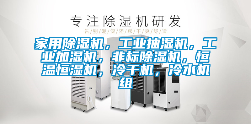 家用除濕機，工業抽濕機，工業加濕機，非標除濕機，恒溫恒濕機，冷干機，冷水機組
