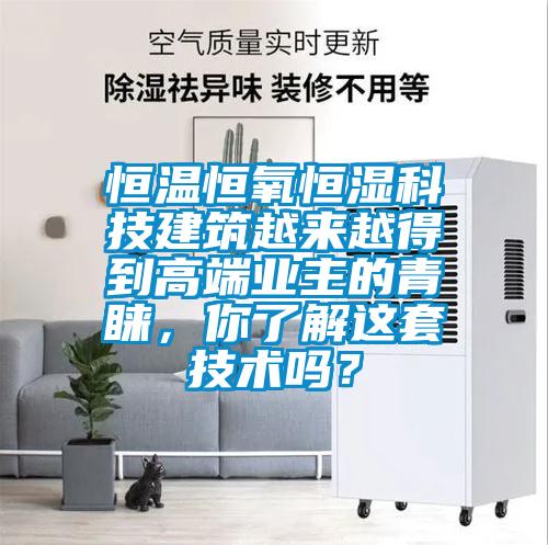 恒溫恒氧恒濕科技建筑越來越得到高端業(yè)主的青睞，你了解這套技術嗎？