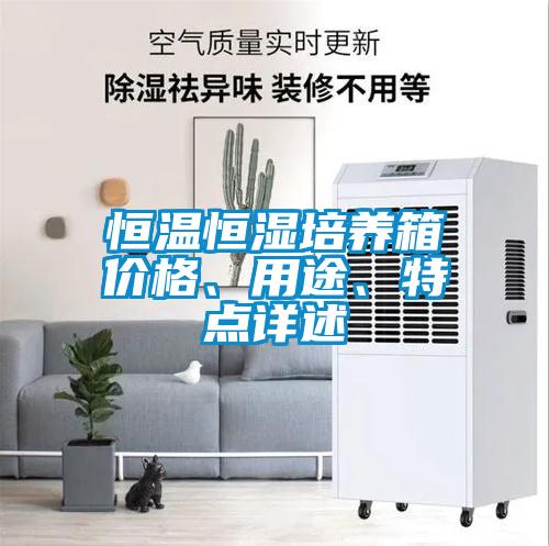 恒溫恒濕培養(yǎng)箱價(jià)格、用途、特點(diǎn)詳述