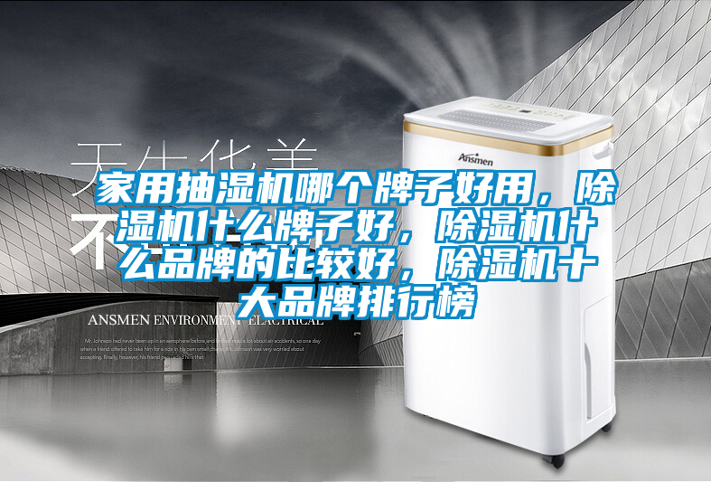 家用抽濕機哪個牌子好用，除濕機什么牌子好，除濕機什么品牌的比較好，除濕機十大品牌排行榜