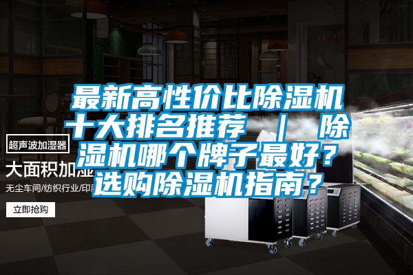 最新高性?xún)r(jià)比除濕機(jī)十大排名推薦 ｜ 除濕機(jī)哪個(gè)牌子最好？選購(gòu)除濕機(jī)指南？