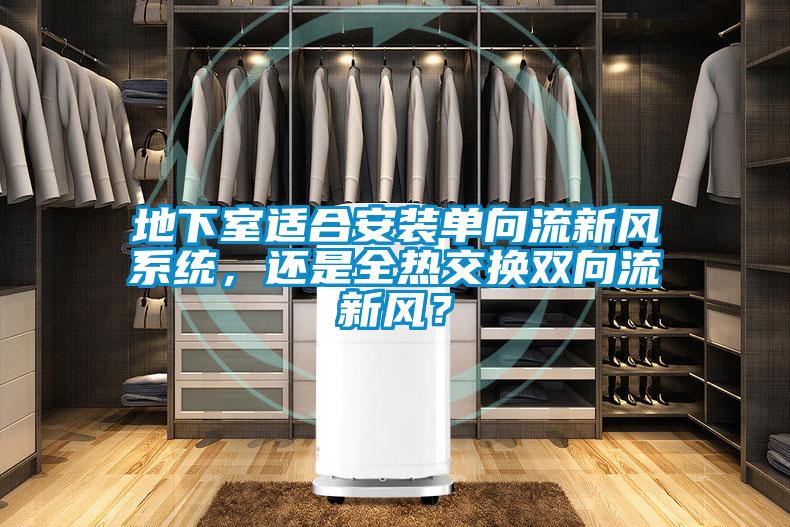 地下室適合安裝單向流新風系統，還是全熱交換雙向流新風？