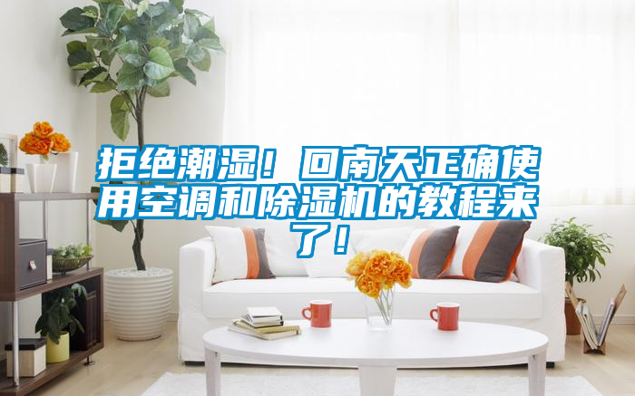 拒絕潮濕！回南天正確使用空調和除濕機的教程來了！