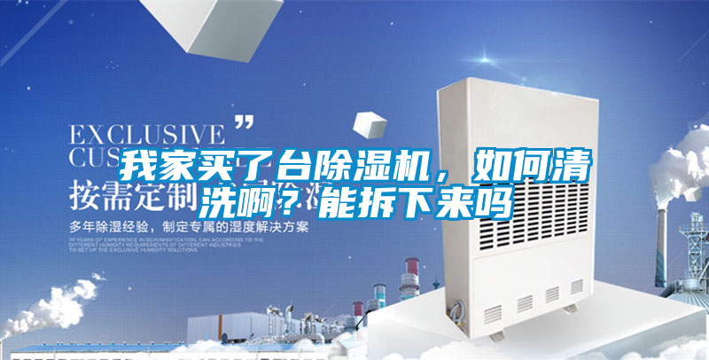 我家買了臺除濕機，如何清洗??？能拆下來嗎