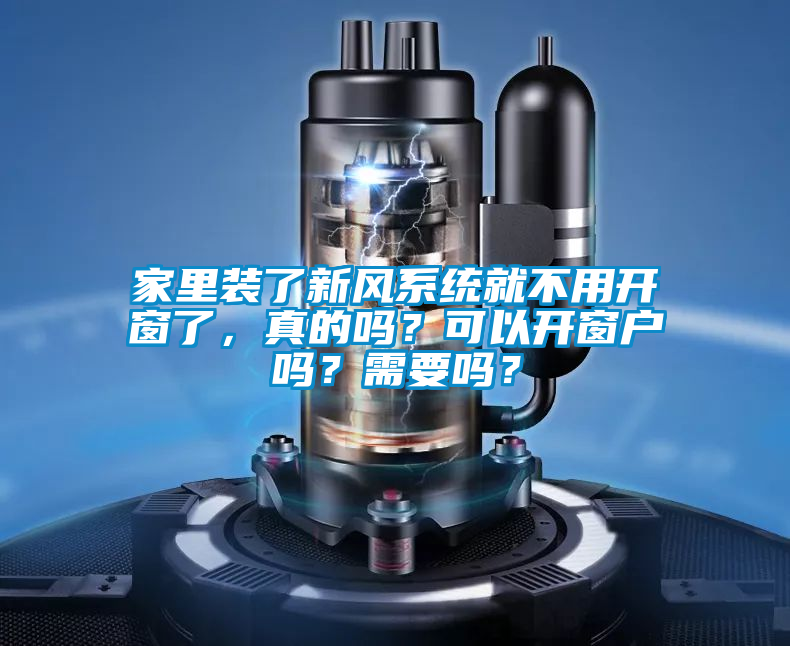 家里裝了新風系統(tǒng)就不用開窗了，真的嗎？可以開窗戶嗎？需要嗎？