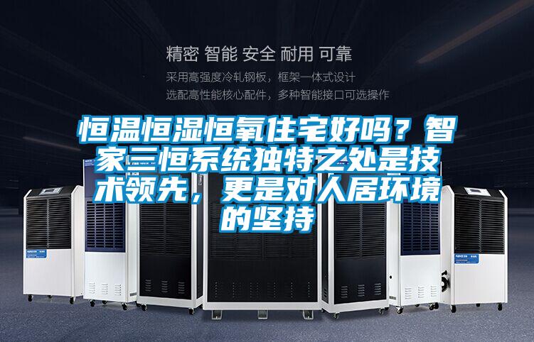 恒溫恒濕恒氧住宅好嗎？智家三恒系統獨特之處是技術領先，更是對人居環境的堅持