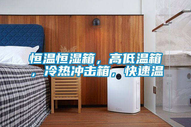恒溫恒濕箱，高低溫箱，冷熱沖擊箱，快速溫