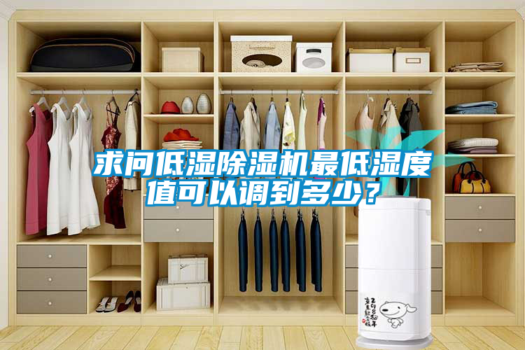 求問(wèn)低濕除濕機(jī)最低濕度值可以調(diào)到多少？