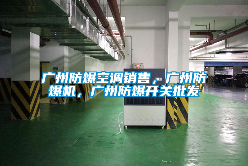 廣州防爆空調(diào)銷售，廣州防爆機，廣州防爆開關(guān)批發(fā)
