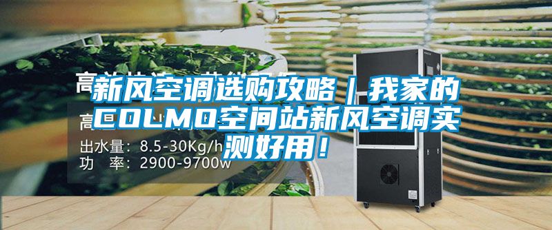 新風(fēng)空調(diào)選購攻略|我家的COLMO空間站新風(fēng)空調(diào)實測好用!