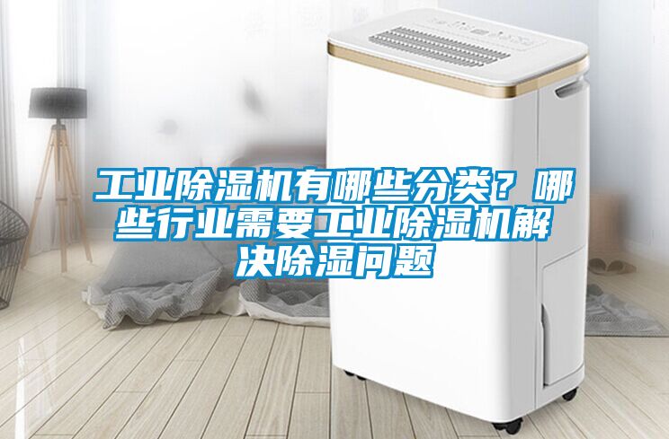 工業(yè)除濕機有哪些分類？哪些行業(yè)需要工業(yè)除濕機解決除濕問題
