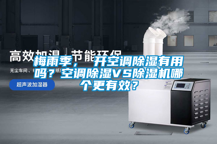 梅雨季， 開空調除濕有用嗎？空調除濕VS除濕機哪個更有效？