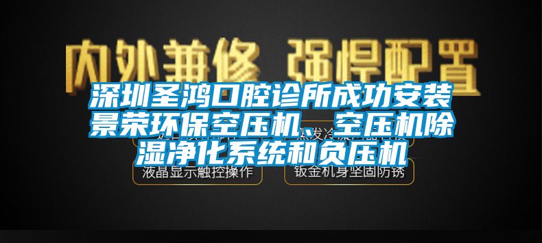 深圳圣鴻口腔診所成功安裝景榮環(huán)保空壓機、空壓機除濕凈化系統(tǒng)和負壓機