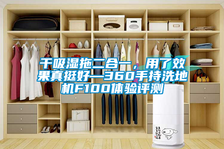 干吸濕拖二合一，用了效果真挺好—360手持洗地機F100體驗評測