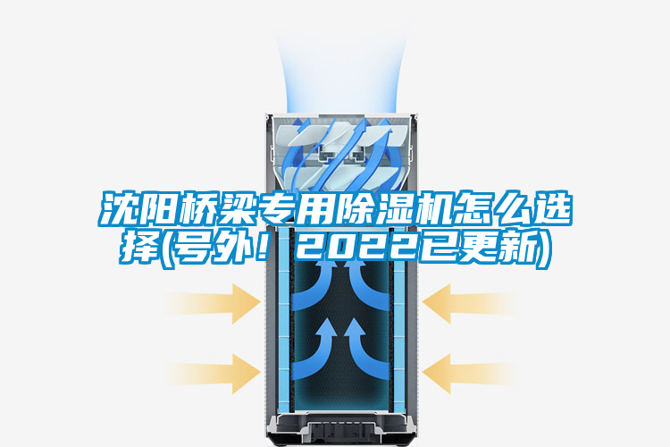 沈陽橋梁專用除濕機(jī)怎么選擇(號外！2022已更新)