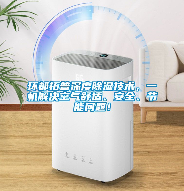 環(huán)都拓普深度除濕技術(shù)，一機(jī)解決空氣舒適、安全、節(jié)能問題！