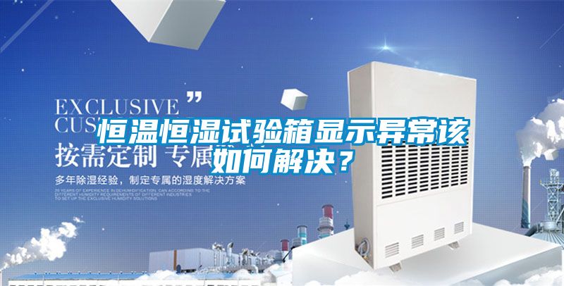 恒溫恒濕試驗箱顯示異常該如何解決？