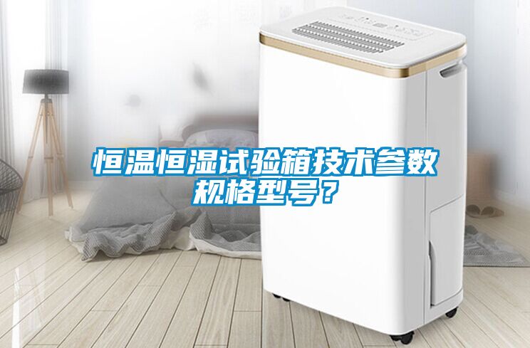 恒溫恒濕試驗箱技術參數規格型號？