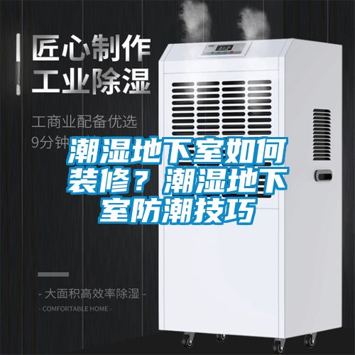 潮濕地下室如何裝修？潮濕地下室防潮技巧