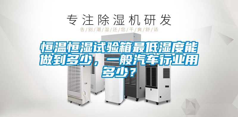 恒溫恒濕試驗(yàn)箱最低濕度能做到多少，一般汽車行業(yè)用多少？