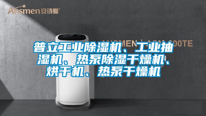 普立工業(yè)除濕機、工業(yè)抽濕機、熱泵除濕干燥機、烘干機、熱泵干燥機