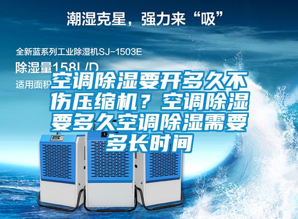 空調(diào)除濕要開多久不傷壓縮機？空調(diào)除濕要多久空調(diào)除濕需要多長時間