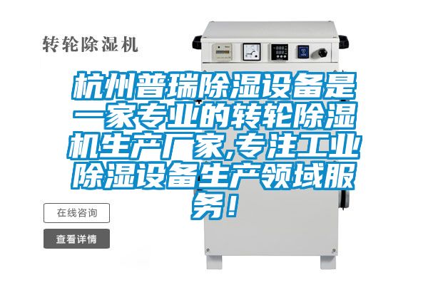杭州普瑞除濕設備是一家專業(yè)的轉(zhuǎn)輪除濕機生產(chǎn)廠家,專注工業(yè)除濕設備生產(chǎn)領域服務！