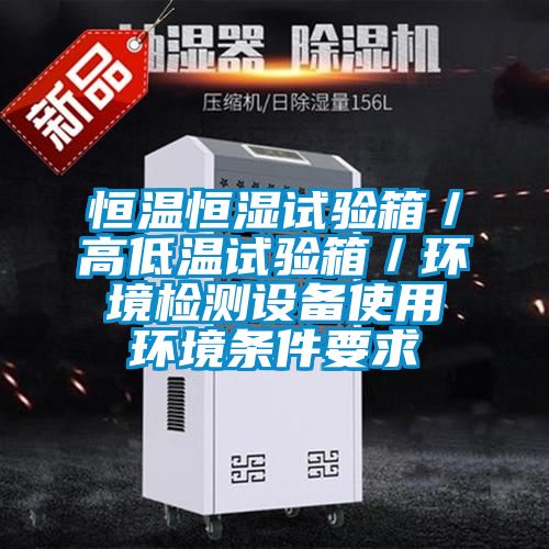 恒溫恒濕試驗箱/高低溫試驗箱/環境檢測設備使用環境條件要求