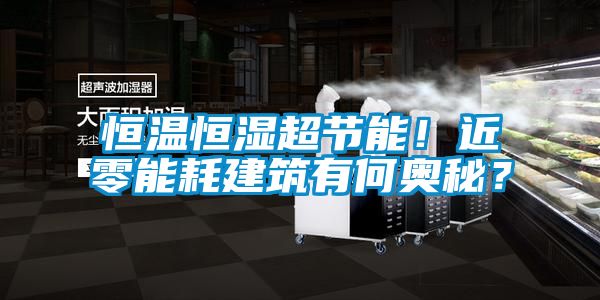 恒溫恒濕超節能!近零能耗建筑有何奧秘?