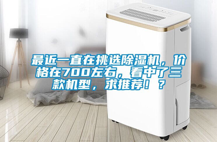最近一直在挑選除濕機，價格在700左右，看中了三款機型，求推薦！？