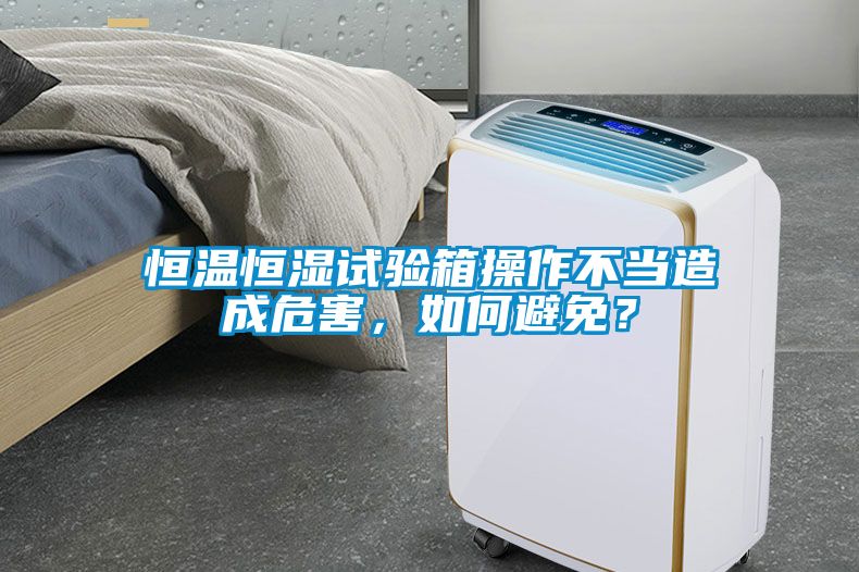 恒溫恒濕試驗箱操作不當造成危害，如何避免？