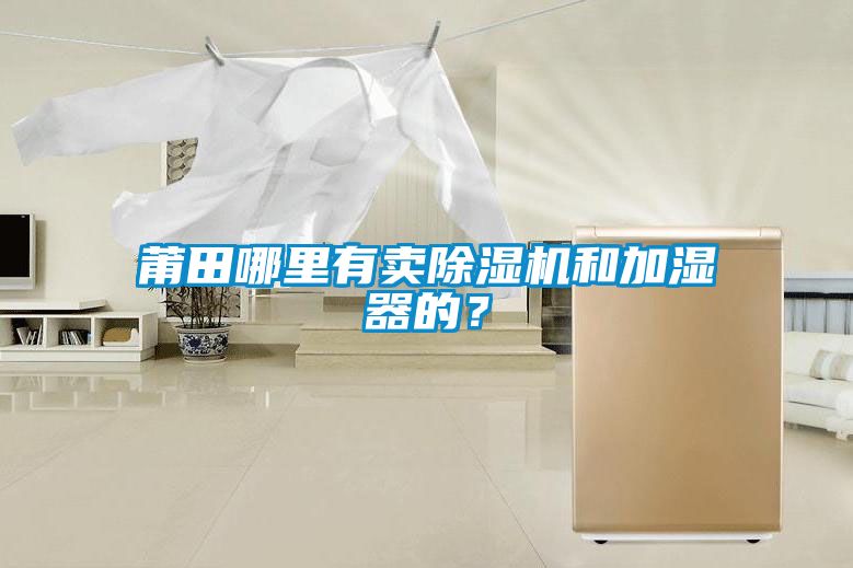 莆田哪里有賣除濕機(jī)和加濕器的？