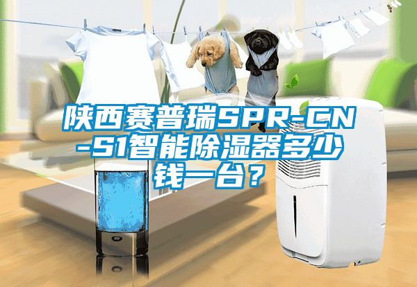 陜西賽普瑞SPR-CN-S1智能除濕器多少錢一臺(tái)？