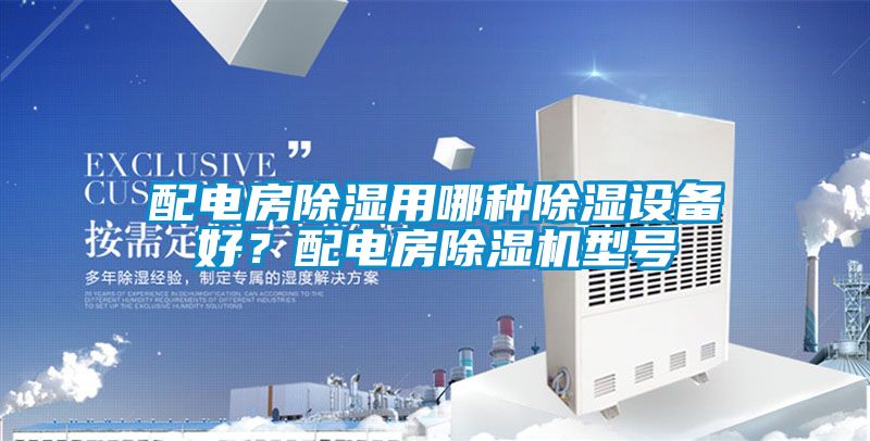 配電房除濕用哪種除濕設備好？配電房除濕機型號