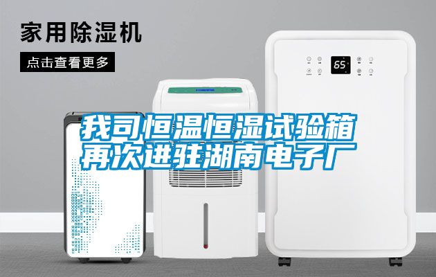 我司恒溫恒濕試驗(yàn)箱再次進(jìn)駐湖南電子廠(chǎng)
