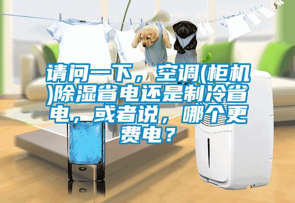 請問一下，空調(柜機)除濕省電還是制冷省電，或者說，哪個更費電？