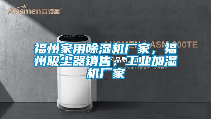 福州家用除濕機廠家，福州吸塵器銷售，工業(yè)加濕機廠家