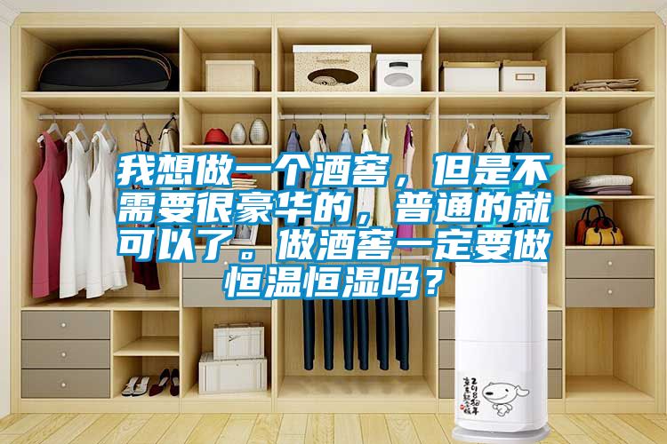 我想做一個酒窖，但是不需要很豪華的，普通的就可以了。做酒窖一定要做恒溫恒濕嗎？