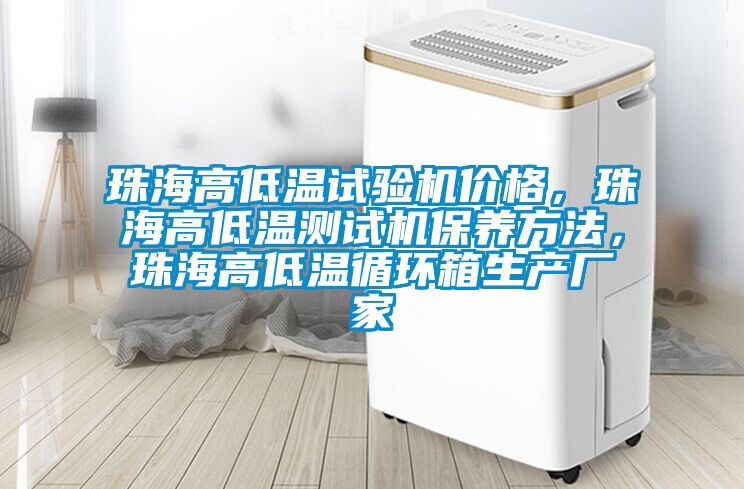 珠海高低溫試驗(yàn)機(jī)價(jià)格，珠海高低溫測試機(jī)保養(yǎng)方法，珠海高低溫循環(huán)箱生產(chǎn)廠家