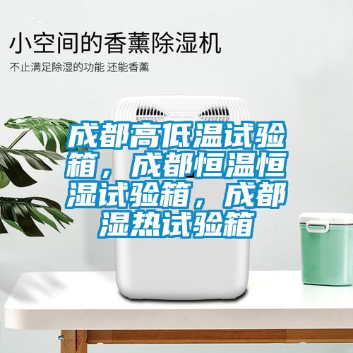 成都高低溫試驗箱，成都恒溫恒濕試驗箱，成都濕熱試驗箱