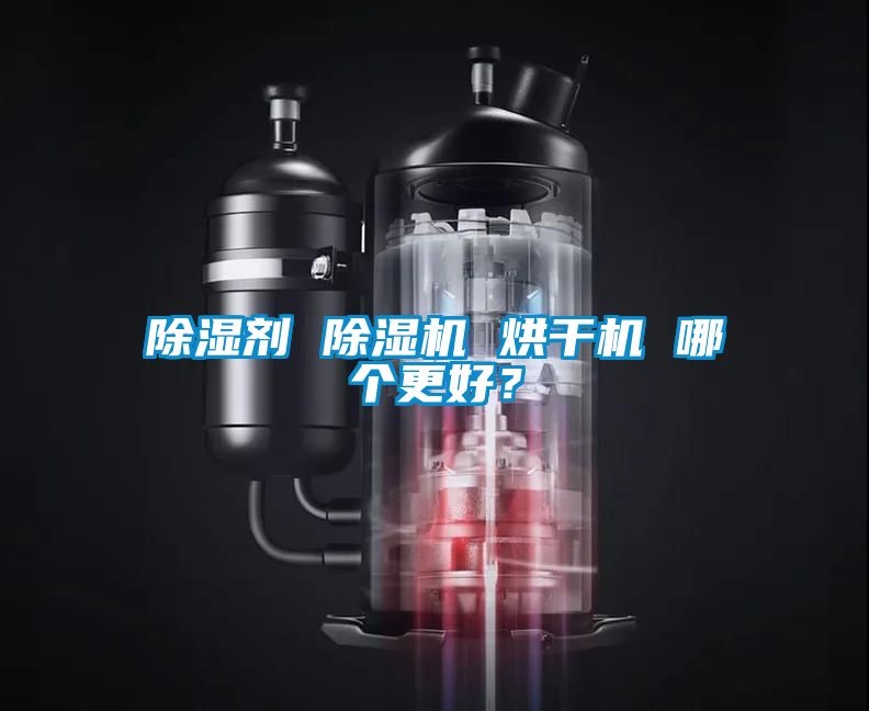 除濕劑 除濕機(jī) 烘干機(jī) 哪個(gè)更好？