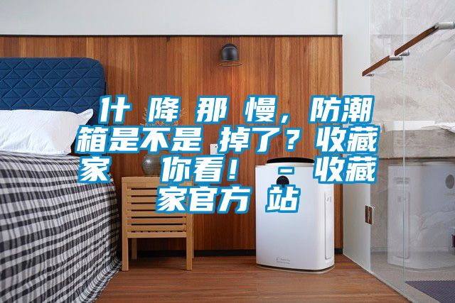 為什麼降濕那麼慢，防潮箱是不是壞掉了？收藏家實測給你看！ - 收藏家官方網站