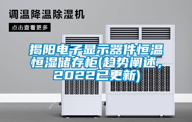 揭陽電子顯示器件恒溫恒濕儲存柜(趨勢闡述，2022已更新)