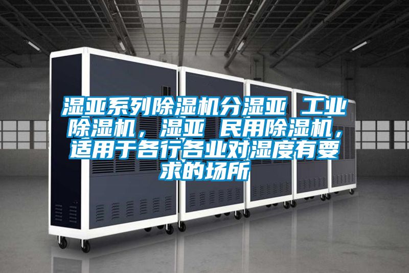 濕亞系列除濕機(jī)分濕亞 工業(yè)除濕機(jī)，濕亞 民用除濕機(jī)，適用于各行各業(yè)對(duì)濕度有要求的場(chǎng)所